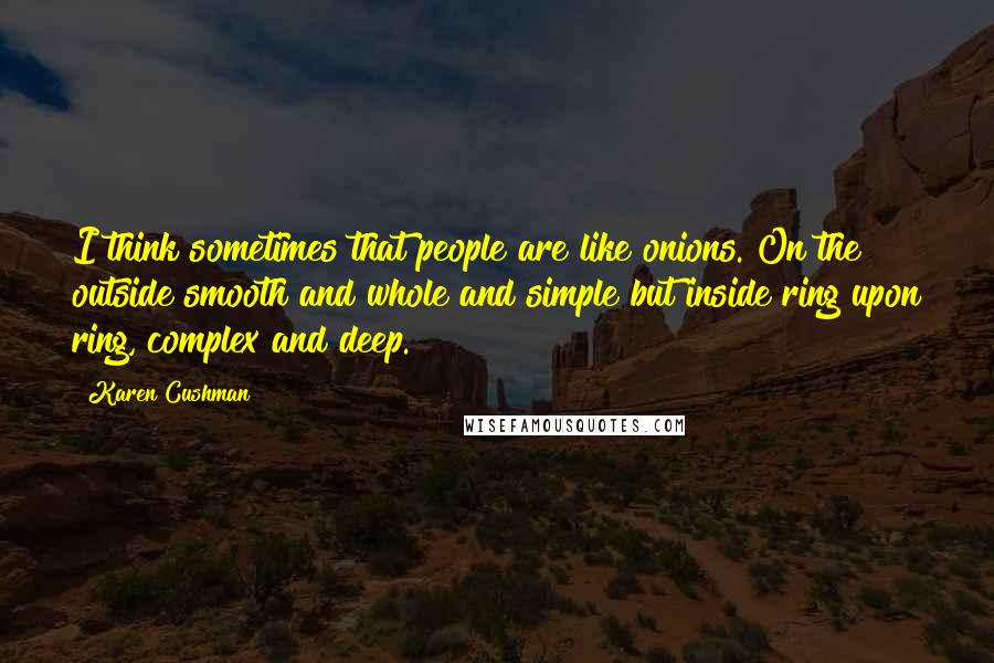 Karen Cushman Quotes: I think sometimes that people are like onions. On the outside smooth and whole and simple but inside ring upon ring, complex and deep.