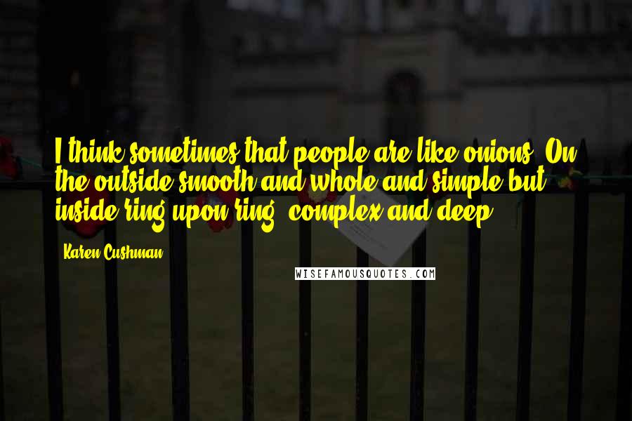 Karen Cushman Quotes: I think sometimes that people are like onions. On the outside smooth and whole and simple but inside ring upon ring, complex and deep.