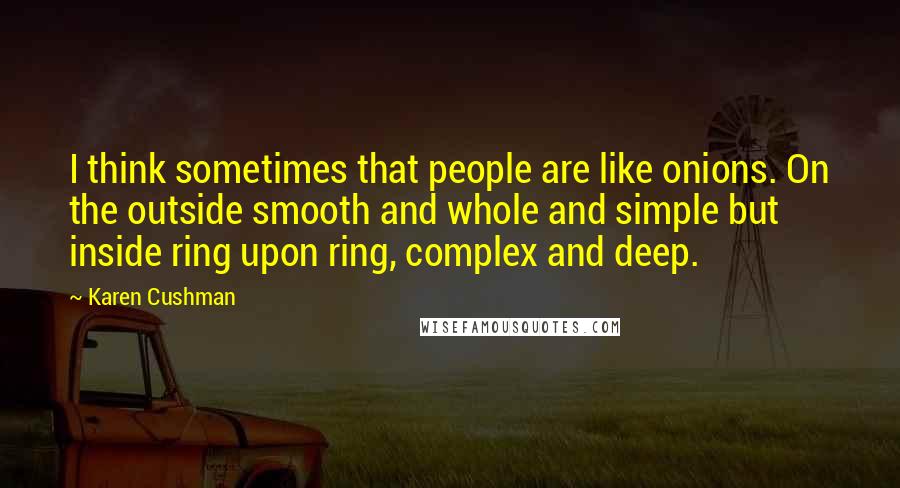 Karen Cushman Quotes: I think sometimes that people are like onions. On the outside smooth and whole and simple but inside ring upon ring, complex and deep.