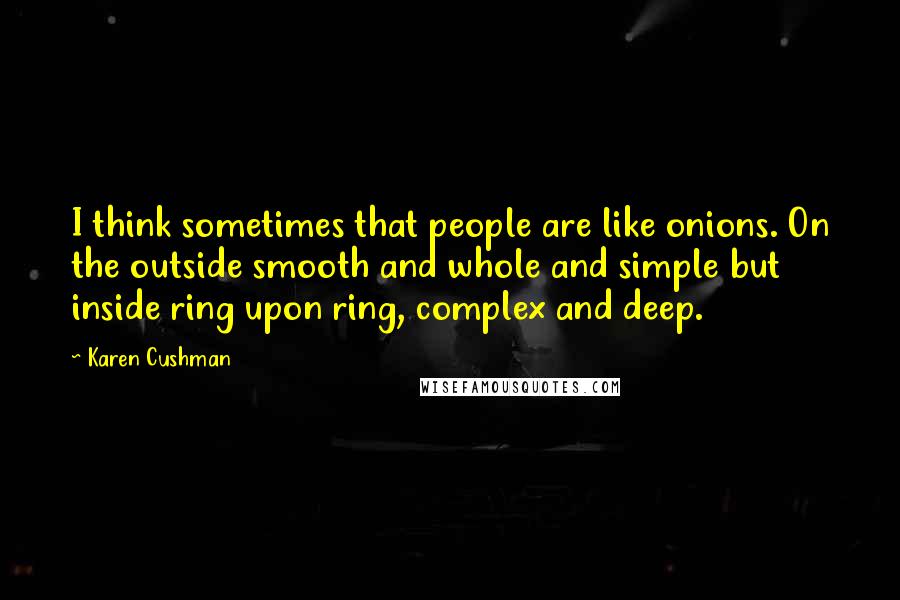 Karen Cushman Quotes: I think sometimes that people are like onions. On the outside smooth and whole and simple but inside ring upon ring, complex and deep.
