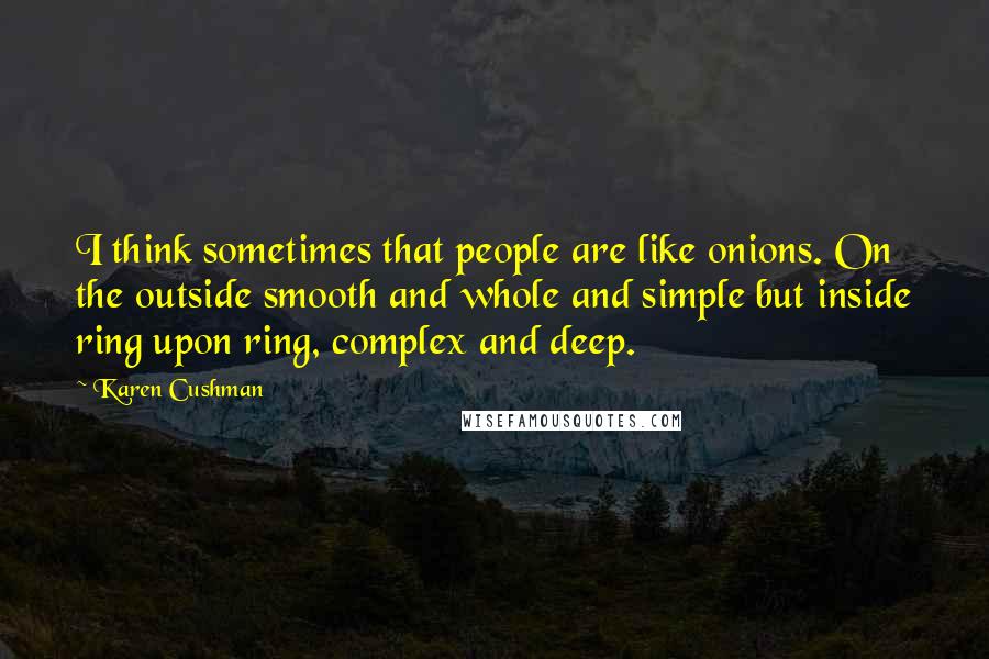 Karen Cushman Quotes: I think sometimes that people are like onions. On the outside smooth and whole and simple but inside ring upon ring, complex and deep.