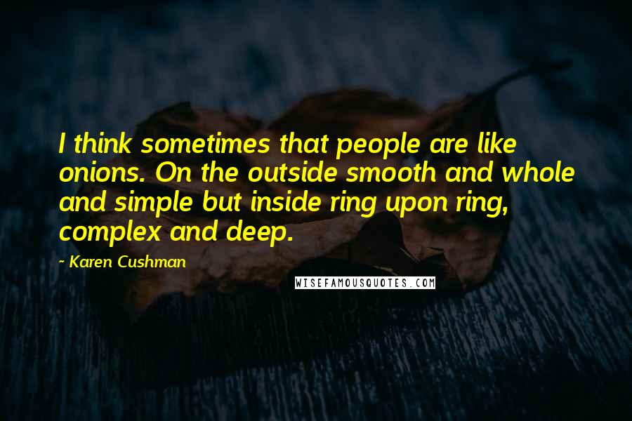 Karen Cushman Quotes: I think sometimes that people are like onions. On the outside smooth and whole and simple but inside ring upon ring, complex and deep.