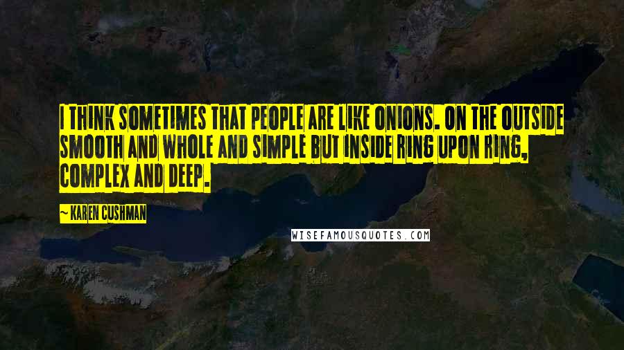 Karen Cushman Quotes: I think sometimes that people are like onions. On the outside smooth and whole and simple but inside ring upon ring, complex and deep.