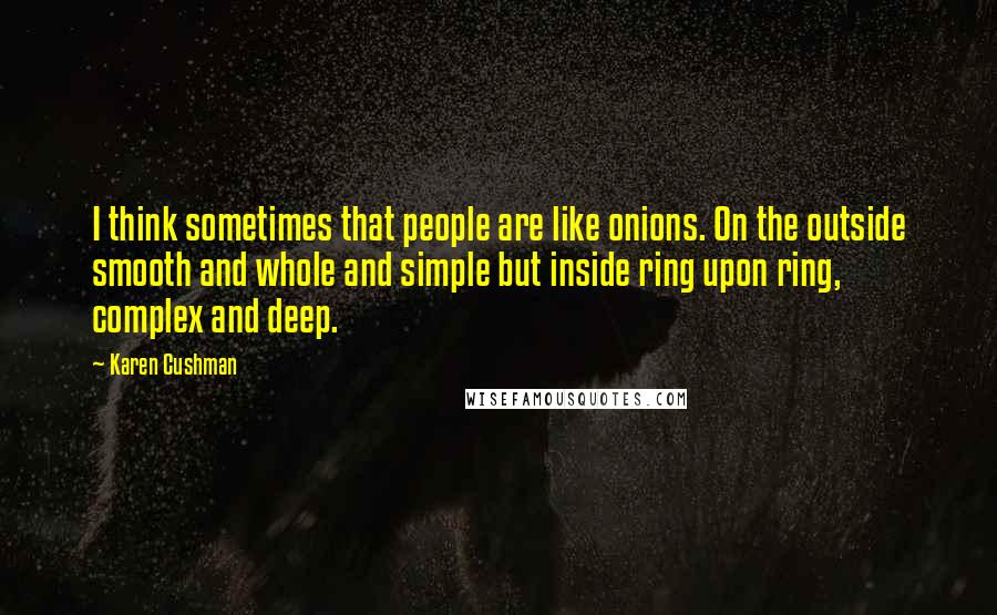 Karen Cushman Quotes: I think sometimes that people are like onions. On the outside smooth and whole and simple but inside ring upon ring, complex and deep.