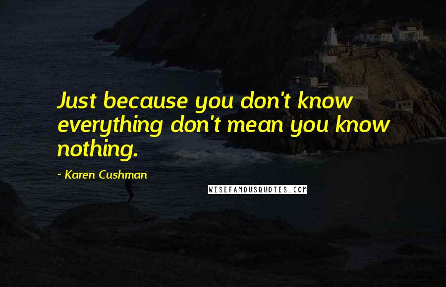 Karen Cushman Quotes: Just because you don't know everything don't mean you know nothing.