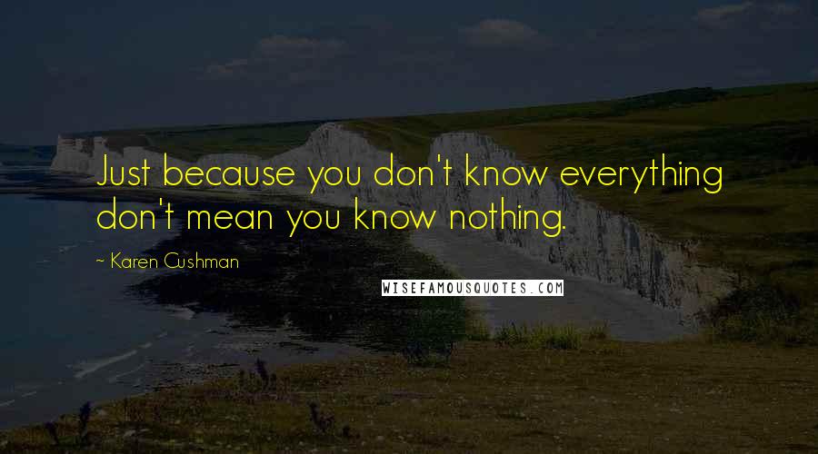 Karen Cushman Quotes: Just because you don't know everything don't mean you know nothing.