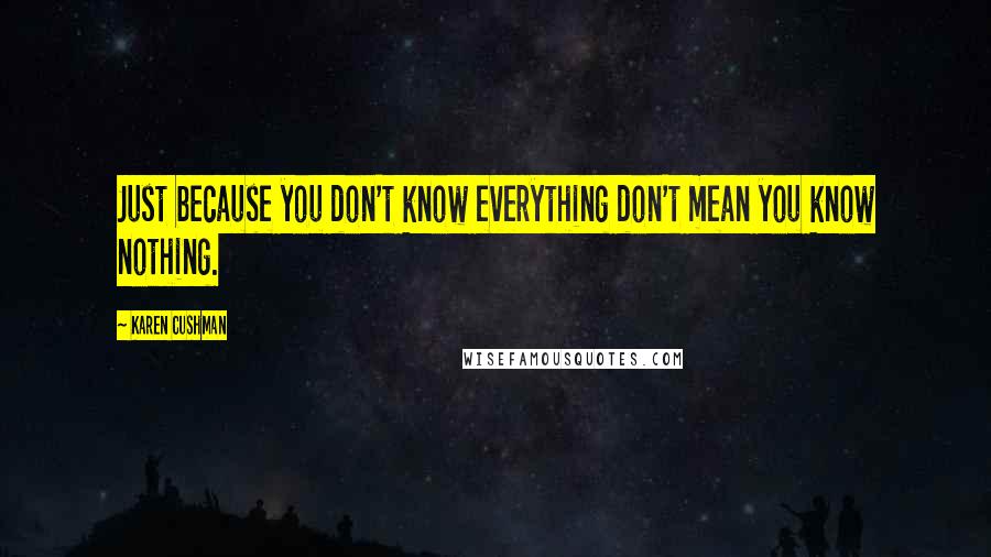 Karen Cushman Quotes: Just because you don't know everything don't mean you know nothing.