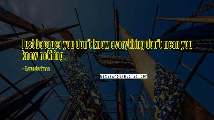 Karen Cushman Quotes: Just because you don't know everything don't mean you know nothing.