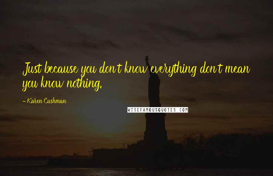 Karen Cushman Quotes: Just because you don't know everything don't mean you know nothing.