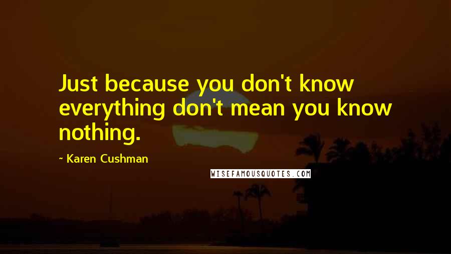 Karen Cushman Quotes: Just because you don't know everything don't mean you know nothing.