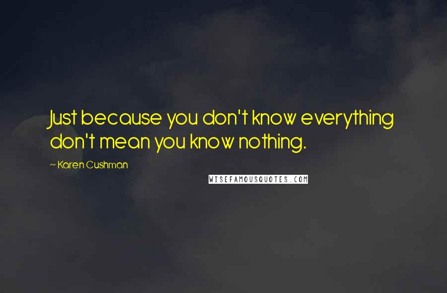 Karen Cushman Quotes: Just because you don't know everything don't mean you know nothing.