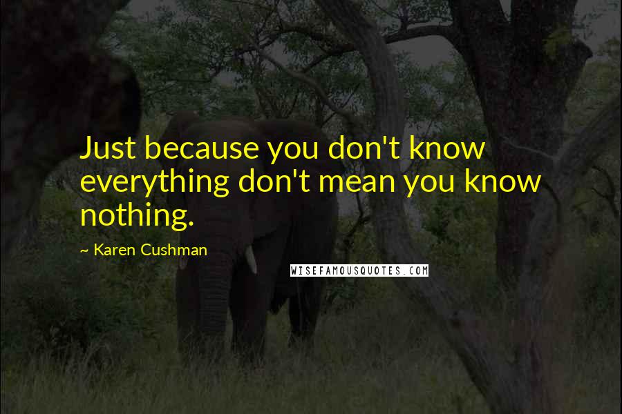 Karen Cushman Quotes: Just because you don't know everything don't mean you know nothing.