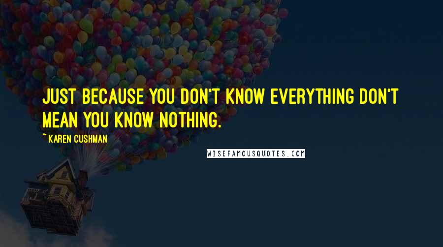 Karen Cushman Quotes: Just because you don't know everything don't mean you know nothing.