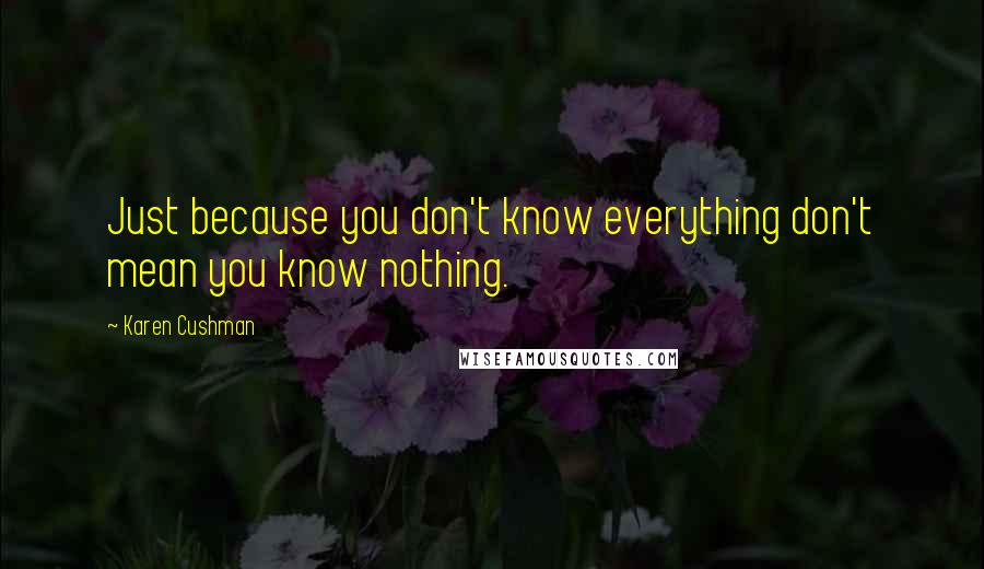 Karen Cushman Quotes: Just because you don't know everything don't mean you know nothing.