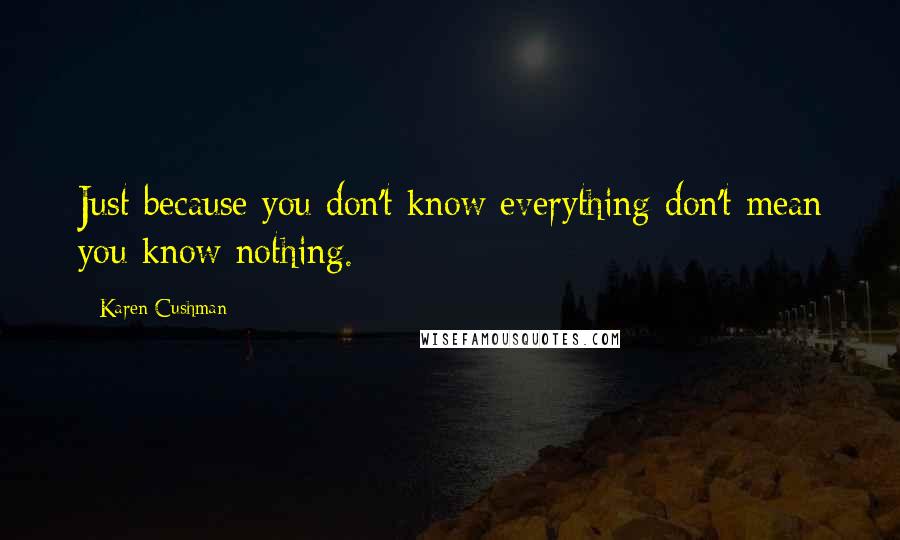 Karen Cushman Quotes: Just because you don't know everything don't mean you know nothing.