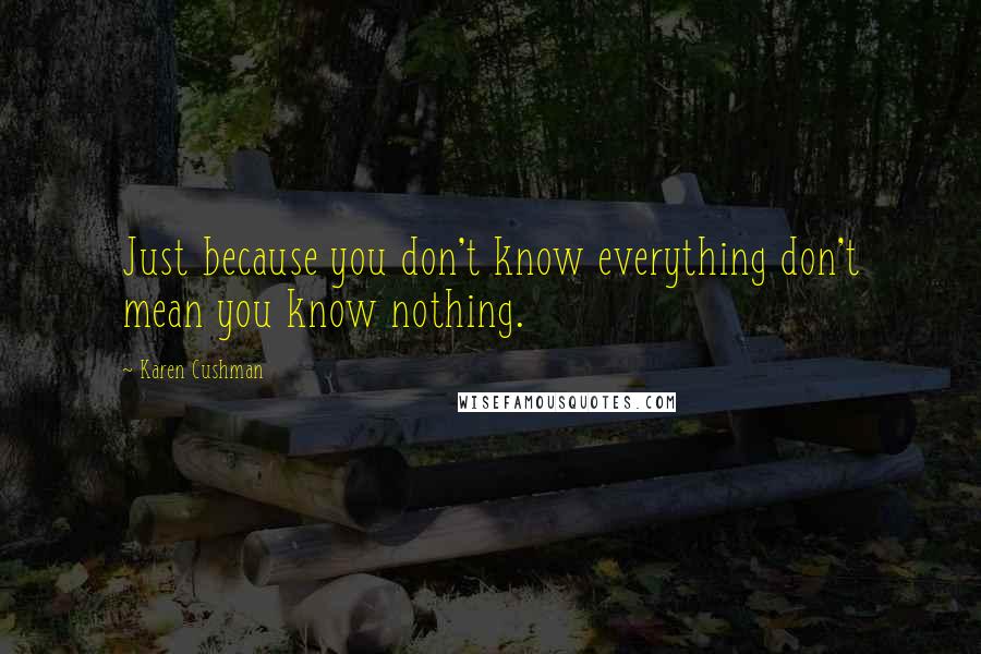 Karen Cushman Quotes: Just because you don't know everything don't mean you know nothing.