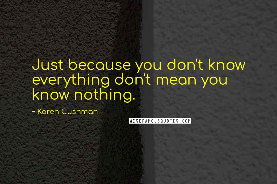 Karen Cushman Quotes: Just because you don't know everything don't mean you know nothing.