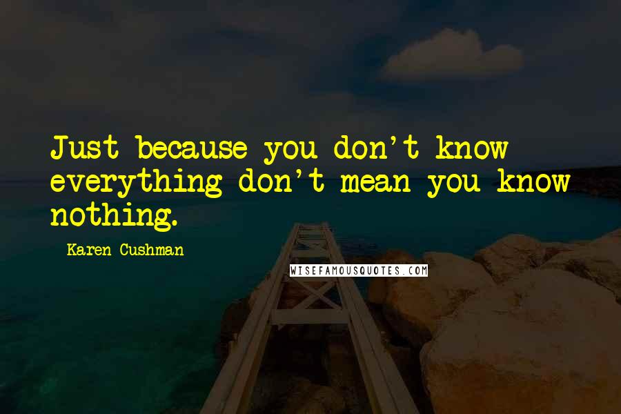 Karen Cushman Quotes: Just because you don't know everything don't mean you know nothing.