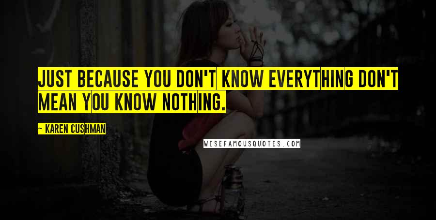 Karen Cushman Quotes: Just because you don't know everything don't mean you know nothing.