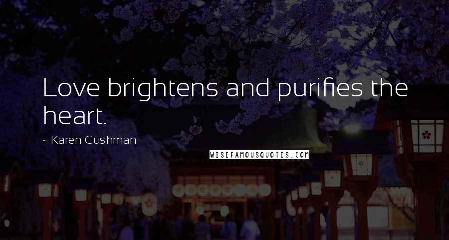 Karen Cushman Quotes: Love brightens and purifies the heart.