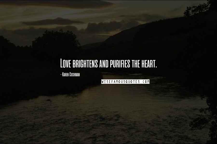 Karen Cushman Quotes: Love brightens and purifies the heart.