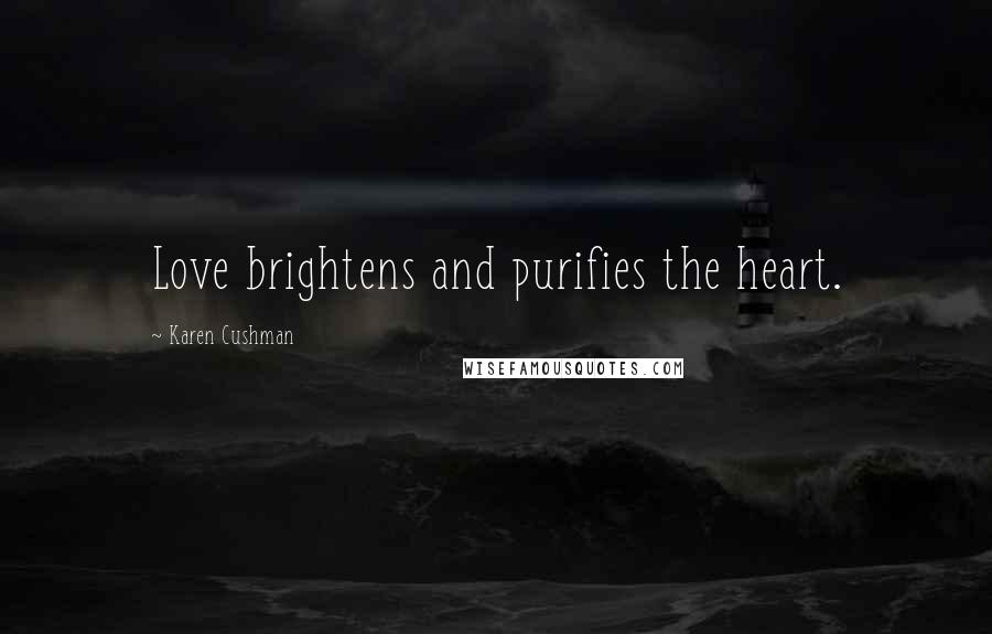 Karen Cushman Quotes: Love brightens and purifies the heart.