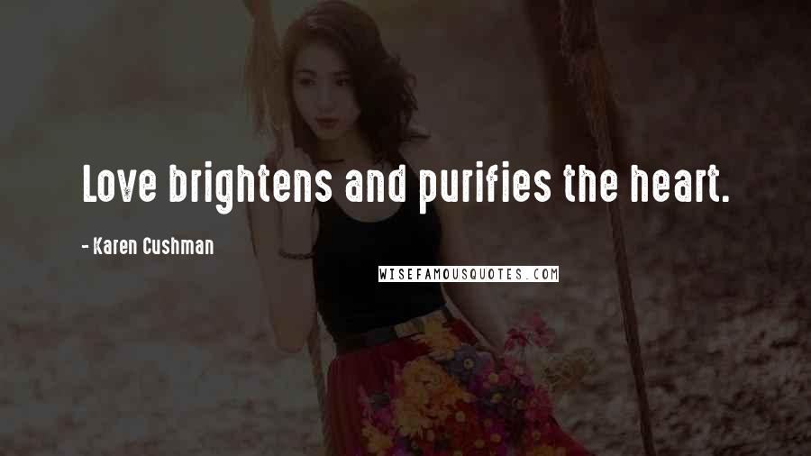 Karen Cushman Quotes: Love brightens and purifies the heart.