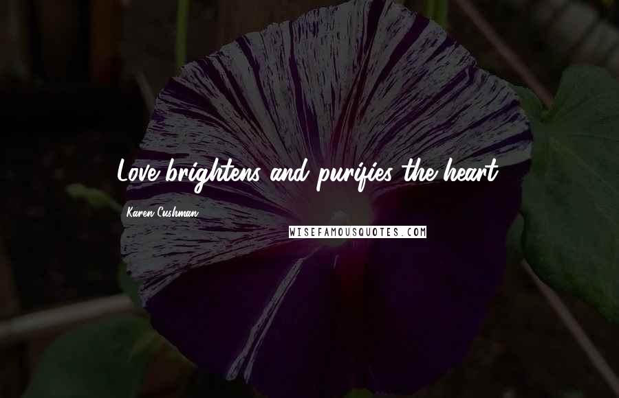 Karen Cushman Quotes: Love brightens and purifies the heart.