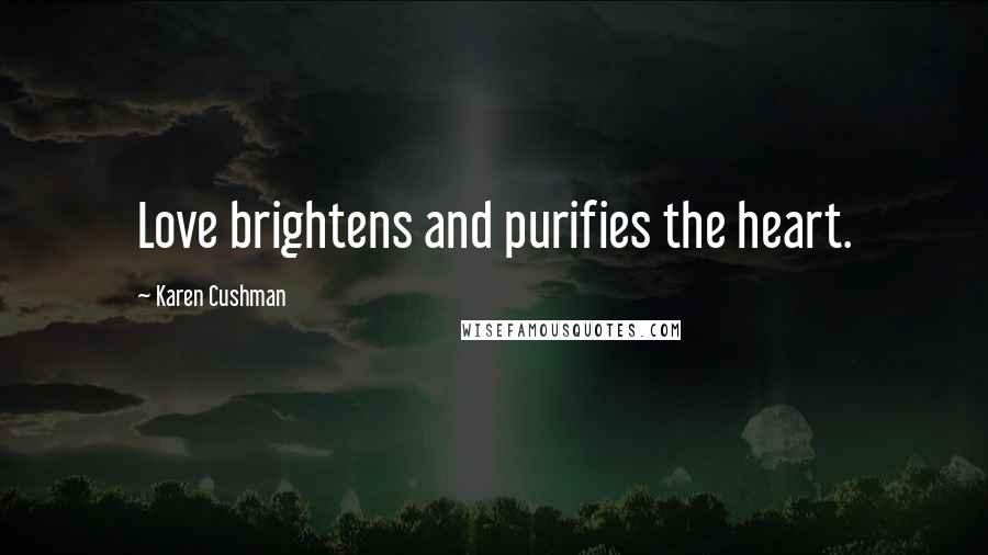 Karen Cushman Quotes: Love brightens and purifies the heart.