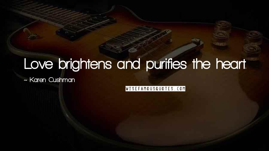 Karen Cushman Quotes: Love brightens and purifies the heart.