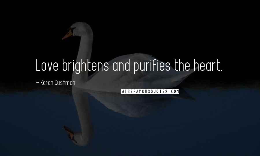 Karen Cushman Quotes: Love brightens and purifies the heart.