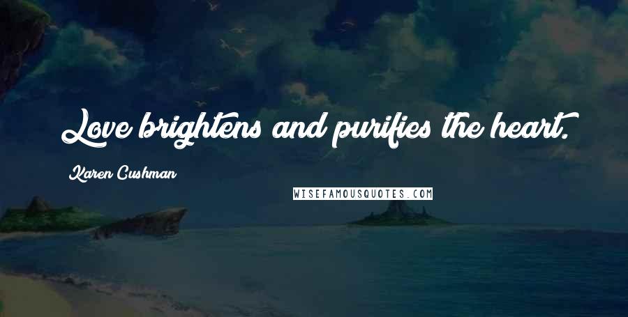 Karen Cushman Quotes: Love brightens and purifies the heart.