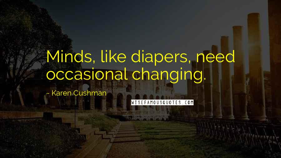 Karen Cushman Quotes: Minds, like diapers, need occasional changing.