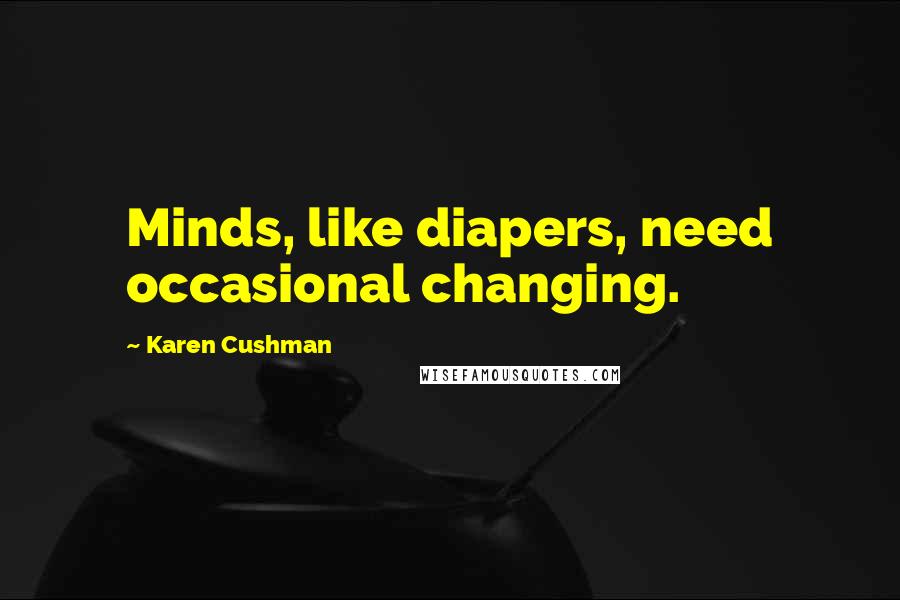 Karen Cushman Quotes: Minds, like diapers, need occasional changing.