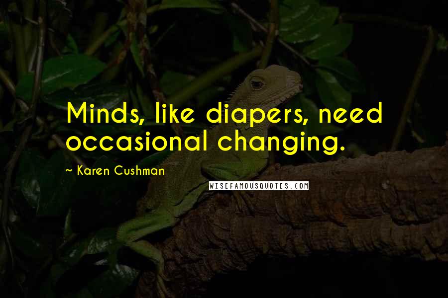 Karen Cushman Quotes: Minds, like diapers, need occasional changing.