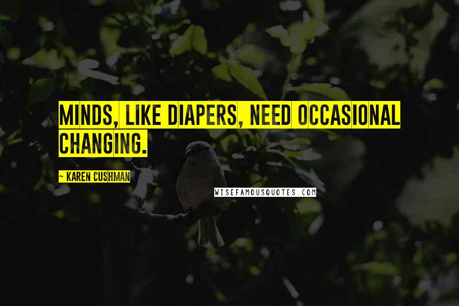 Karen Cushman Quotes: Minds, like diapers, need occasional changing.