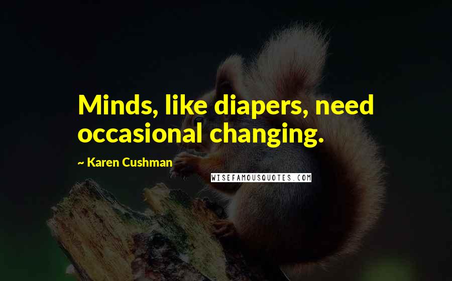Karen Cushman Quotes: Minds, like diapers, need occasional changing.