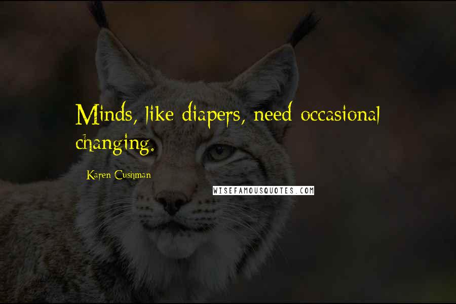 Karen Cushman Quotes: Minds, like diapers, need occasional changing.