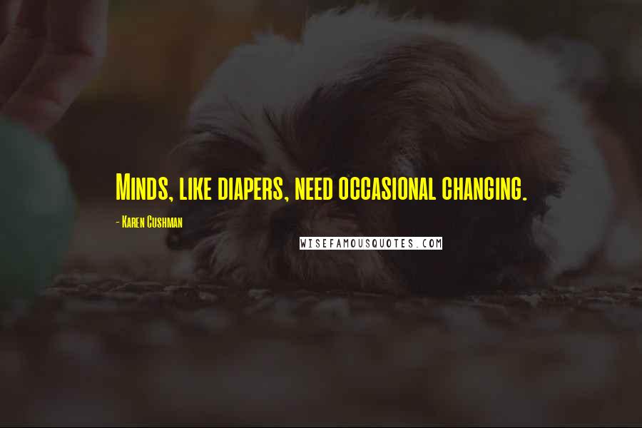 Karen Cushman Quotes: Minds, like diapers, need occasional changing.