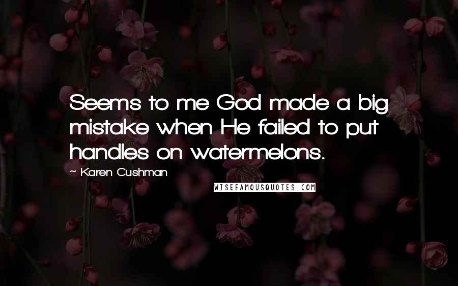 Karen Cushman Quotes: Seems to me God made a big mistake when He failed to put handles on watermelons.