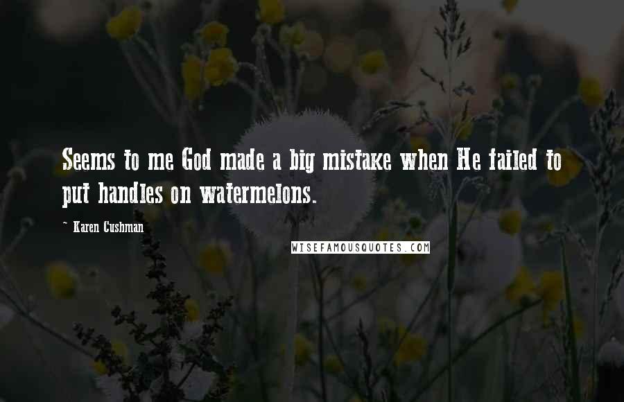 Karen Cushman Quotes: Seems to me God made a big mistake when He failed to put handles on watermelons.