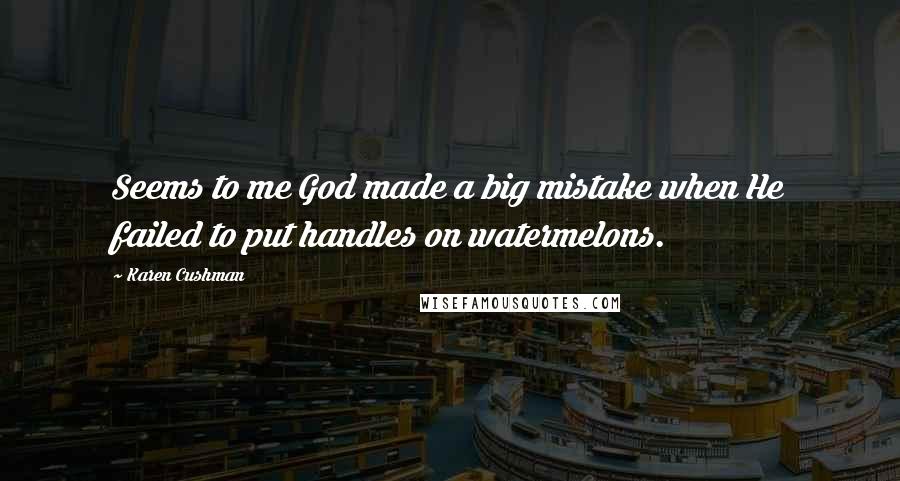 Karen Cushman Quotes: Seems to me God made a big mistake when He failed to put handles on watermelons.