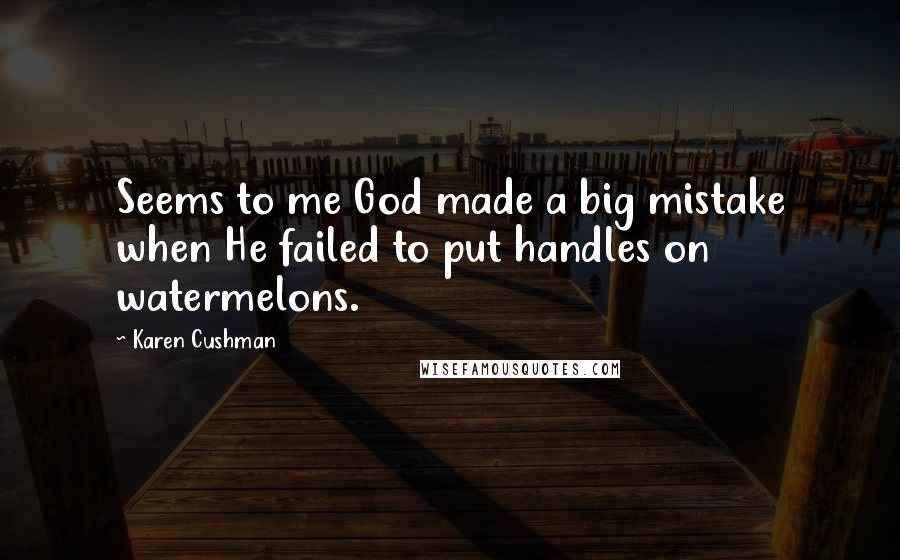 Karen Cushman Quotes: Seems to me God made a big mistake when He failed to put handles on watermelons.