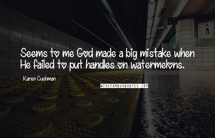 Karen Cushman Quotes: Seems to me God made a big mistake when He failed to put handles on watermelons.