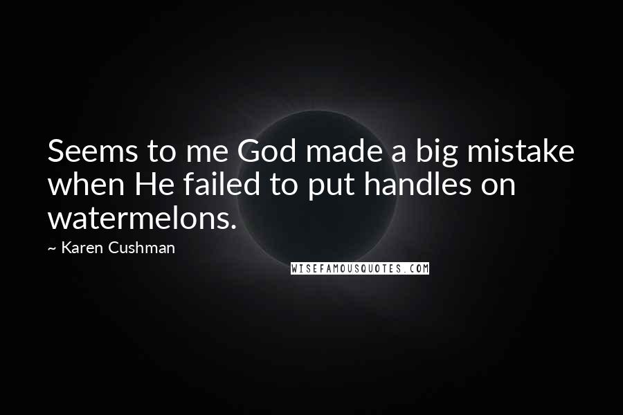 Karen Cushman Quotes: Seems to me God made a big mistake when He failed to put handles on watermelons.
