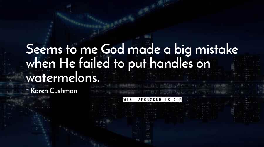 Karen Cushman Quotes: Seems to me God made a big mistake when He failed to put handles on watermelons.