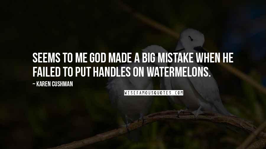 Karen Cushman Quotes: Seems to me God made a big mistake when He failed to put handles on watermelons.