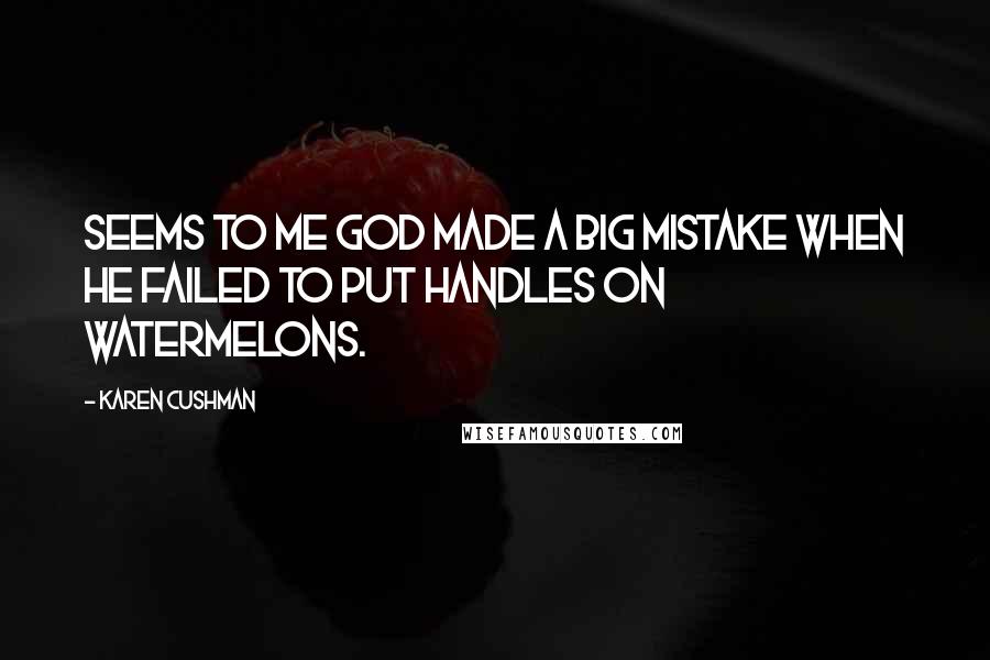 Karen Cushman Quotes: Seems to me God made a big mistake when He failed to put handles on watermelons.