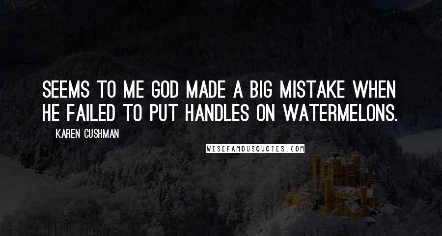 Karen Cushman Quotes: Seems to me God made a big mistake when He failed to put handles on watermelons.