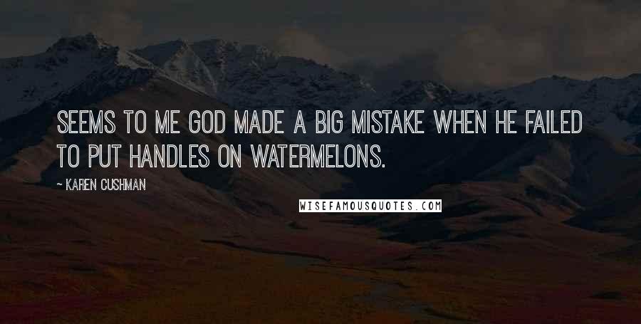 Karen Cushman Quotes: Seems to me God made a big mistake when He failed to put handles on watermelons.